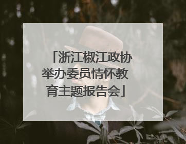 浙江椒江政协举办委员情怀教育主题报告会