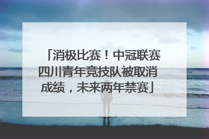 消极比赛！中冠联赛四川青年竞技队被取消成绩，未来两年禁赛