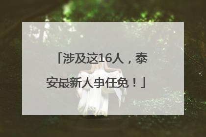 涉及这16人，泰安最新人事任免！
