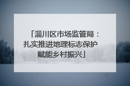 淄川区市场监管局：扎实推进地理标志保护 赋能乡村振兴