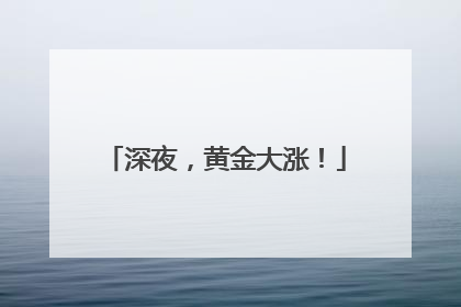 深夜，黄金大涨！