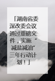 湖南省委深改委会议通过重磅文件，实施“减盐减油”三年行动计划！