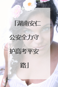 湖南安仁公安全力守护高考平安路