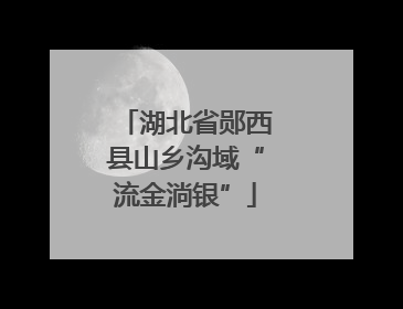 湖北省郧西县山乡沟域“流金淌银”