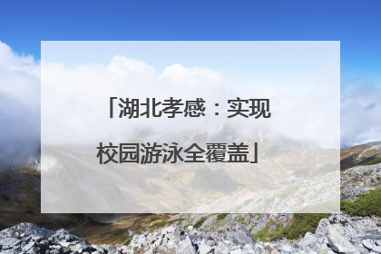 湖北孝感：实现校园游泳全覆盖