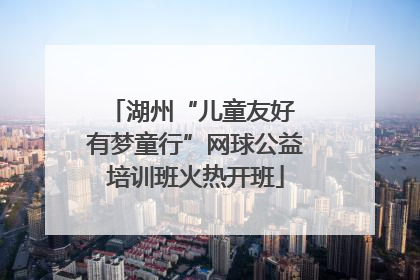 湖州“儿童友好 有梦童行”网球公益培训班火热开班