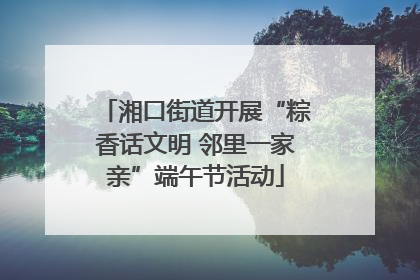 湘口街道开展“粽香话文明 邻里一家亲”端午节活动