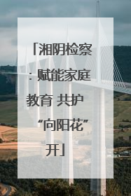 湘阴检察：赋能家庭教育 共护“向阳花”开