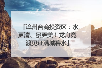 漳州台商投资区：水更清、景更美！龙舟竞渡见证满城碧水