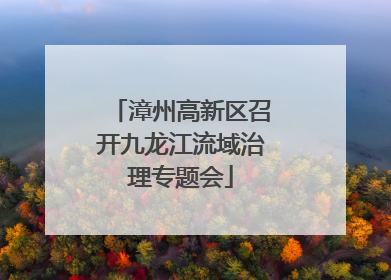 漳州高新区召开九龙江流域治理专题会