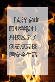 菏泽家政职业学院牡丹校区学子创意点亮校园安全生活