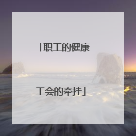 职工的健康 工会的牵挂