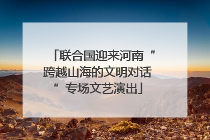 联合国迎来河南“跨越山海的文明对话”专场文艺演出