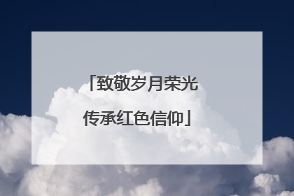 致敬岁月荣光 传承红色信仰