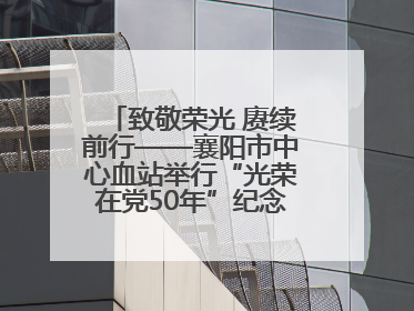 致敬荣光 赓续前行——襄阳市中心血站举行“光荣在党50年”纪念章颁发仪式
