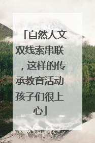 自然人文双线索串联，这样的传承教育活动孩子们很上心