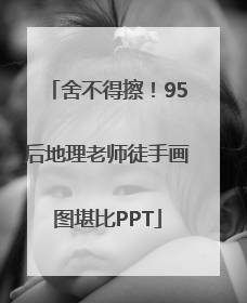 舍不得擦！95后地理老师徒手画图堪比PPT