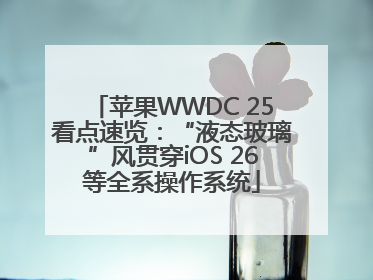 苹果WWDC 25看点速览：“液态玻璃”风贯穿iOS 26等全系操作系统