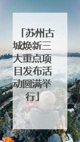 苏州古城焕新三大重点项目发布活动圆满举行