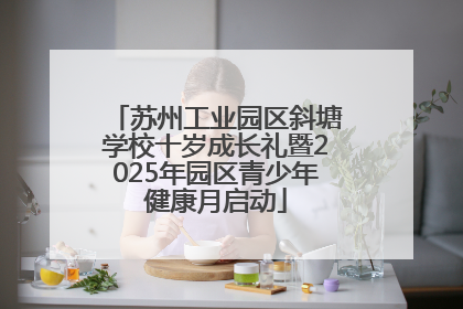 苏州工业园区斜塘学校十岁成长礼暨2025年园区青少年健康月启动