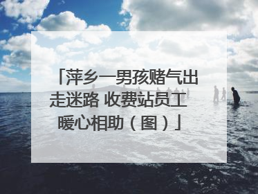 萍乡一男孩赌气出走迷路 收费站员工暖心相助（图）