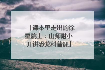 课本里走出的徐星院士：山师附小开讲恐龙科普课