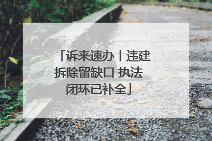 诉来速办丨违建拆除留缺口 执法闭环已补全
