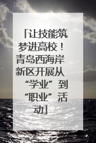 让技能筑梦进高校！青岛西海岸新区开展从“学业”到“职业”活动
