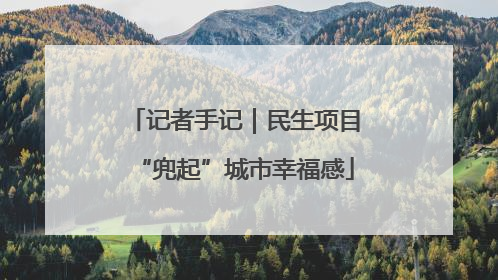 记者手记｜民生项目“兜起”城市幸福感