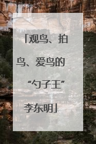 观鸟、拍鸟、爱鸟的“勺子王”李东明