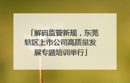 解码监管新规，东莞辖区上市公司高质量发展专题培训举行