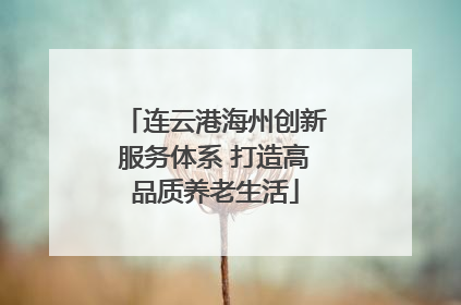 连云港海州创新服务体系 打造高品质养老生活