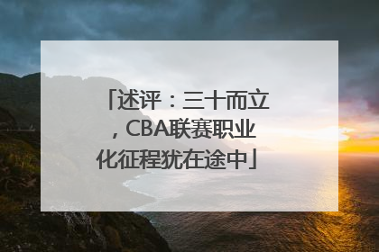 述评：三十而立，CBA联赛职业化征程犹在途中