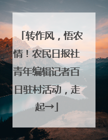 转作风，悟农情！农民日报社青年编辑记者百日驻村活动，走起→