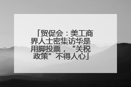 贸促会：美工商界人士密集访华是用脚投票，“关税政策”不得人心