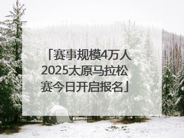 赛事规模4万人 2025太原马拉松赛今日开启报名