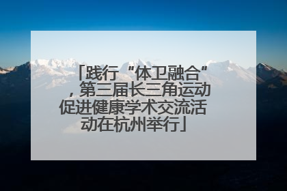 践行“体卫融合”，第三届长三角运动促进健康学术交流活动在杭州举行
