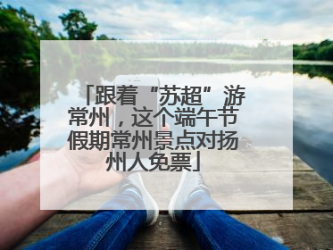 跟着“苏超”游常州，这个端午节假期常州景点对扬州人免票