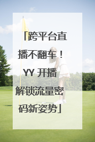跨平台直播不翻车！YY 开播解锁流量密码新姿势