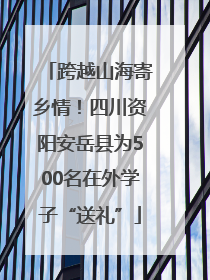 跨越山海寄乡情！四川资阳安岳县为500名在外学子“送礼”