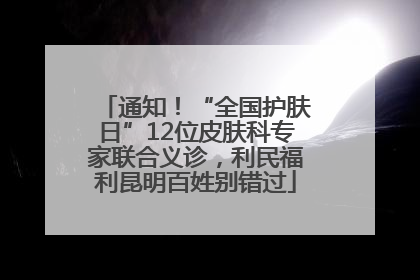 通知！“全国护肤日”12位皮肤科专家联合义诊，利民福利昆明百姓别错过