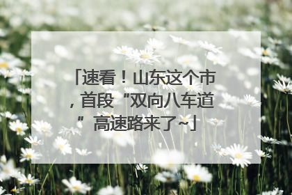 速看！山东这个市，首段“双向八车道”高速路来了~
