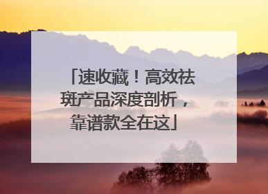 速收藏！高效祛斑产品深度剖析，靠谱款全在这