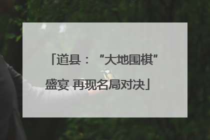 道县：“大地围棋”盛宴 再现名局对决