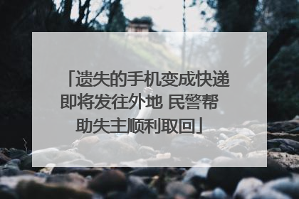 遗失的手机变成快递即将发往外地 民警帮助失主顺利取回