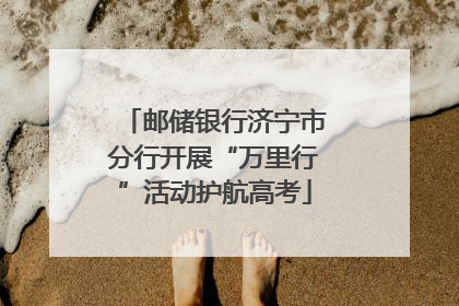 邮储银行济宁市分行开展“万里行”活动护航高考