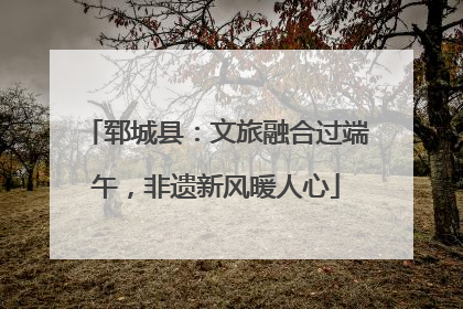 郓城县：文旅融合过端午，非遗新风暖人心