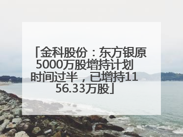 金科股份：东方银原5000万股增持计划时间过半，已增持1156.33万股