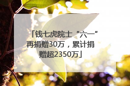 钱七虎院士“六一”再捐赠30万，累计捐赠超2350万