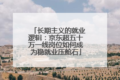 长期主义的就业逻辑：京东超五十万一线岗位如何成为稳就业压舱石